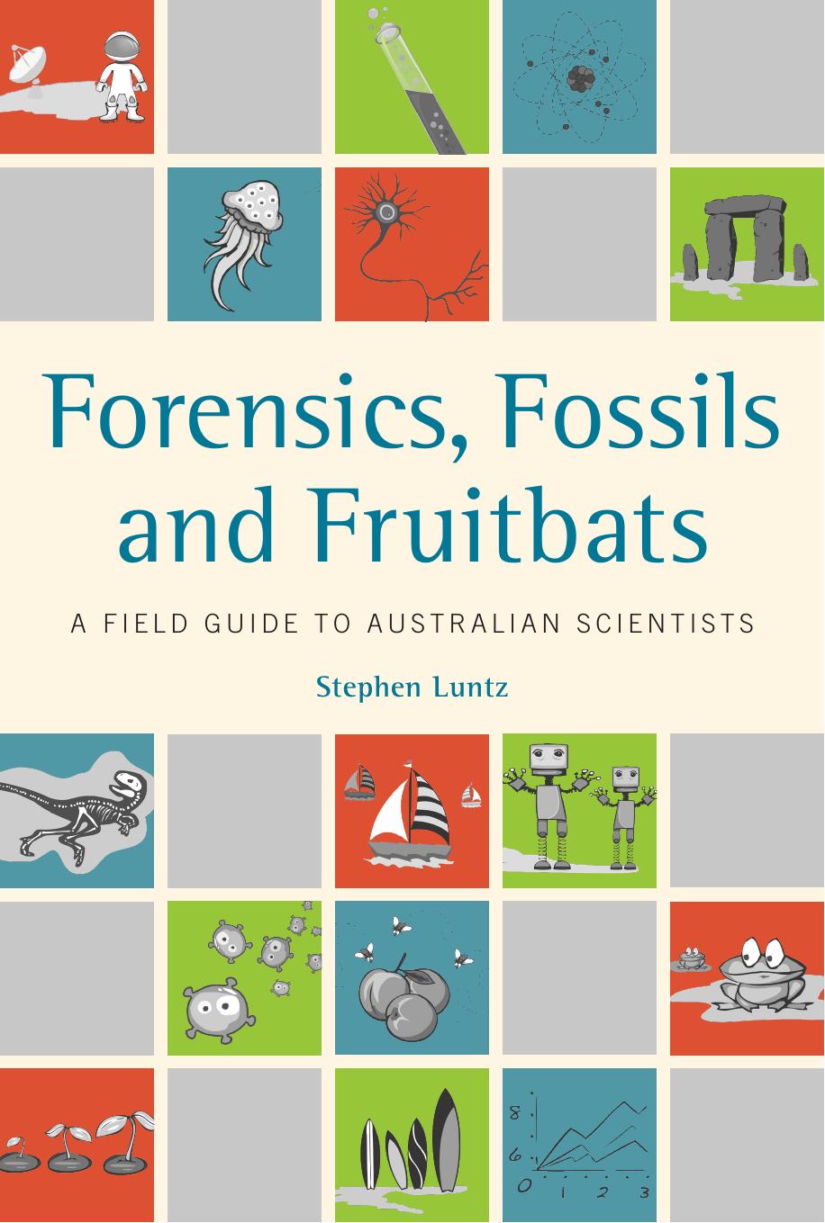 Forensics, Fossils and Fruitbats: A Field Guide to Australian Scientists by Stephen Luntz