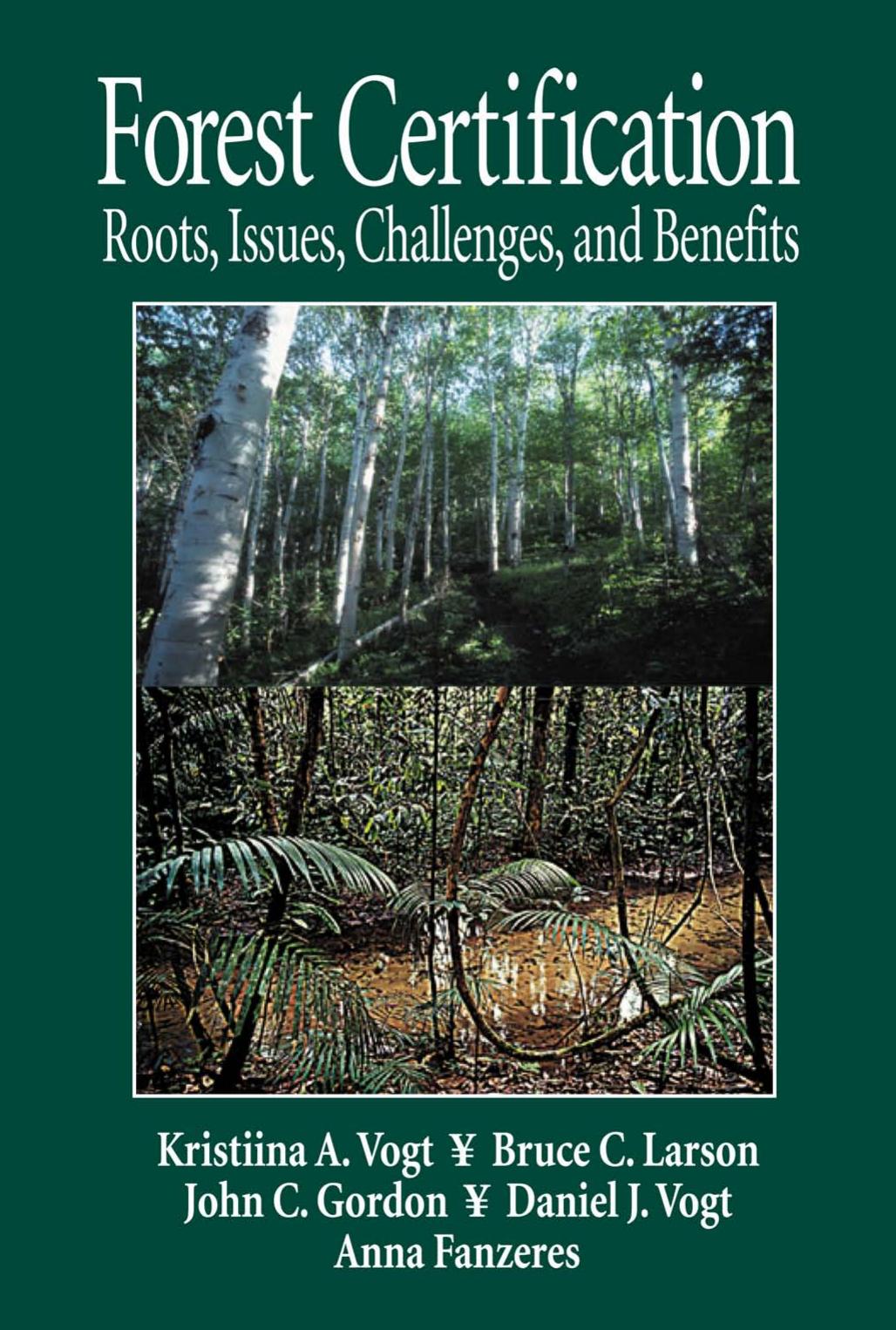 Forest Certification: Roots, Issues, Challenges, and Benefits by Kristiina Vogt Bruce C Larson John C Gordon Daniel J Vogt Anna Fanzeres