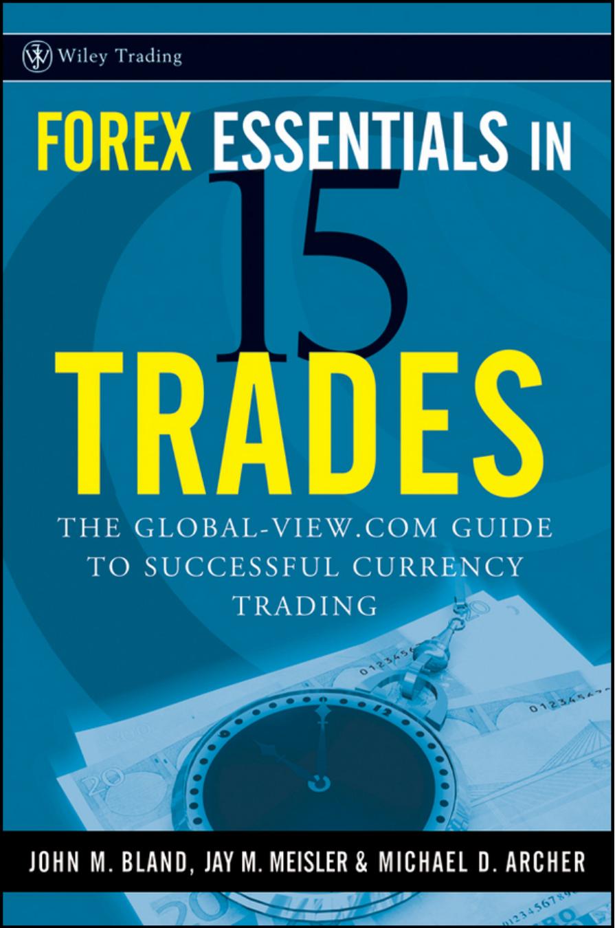 Forex Essentials in 15 Trades: The Global-View.com Guide to Successful Currency Trading (Wiley Trading) by John Bland Jay M. Meisler Michael D. Archer