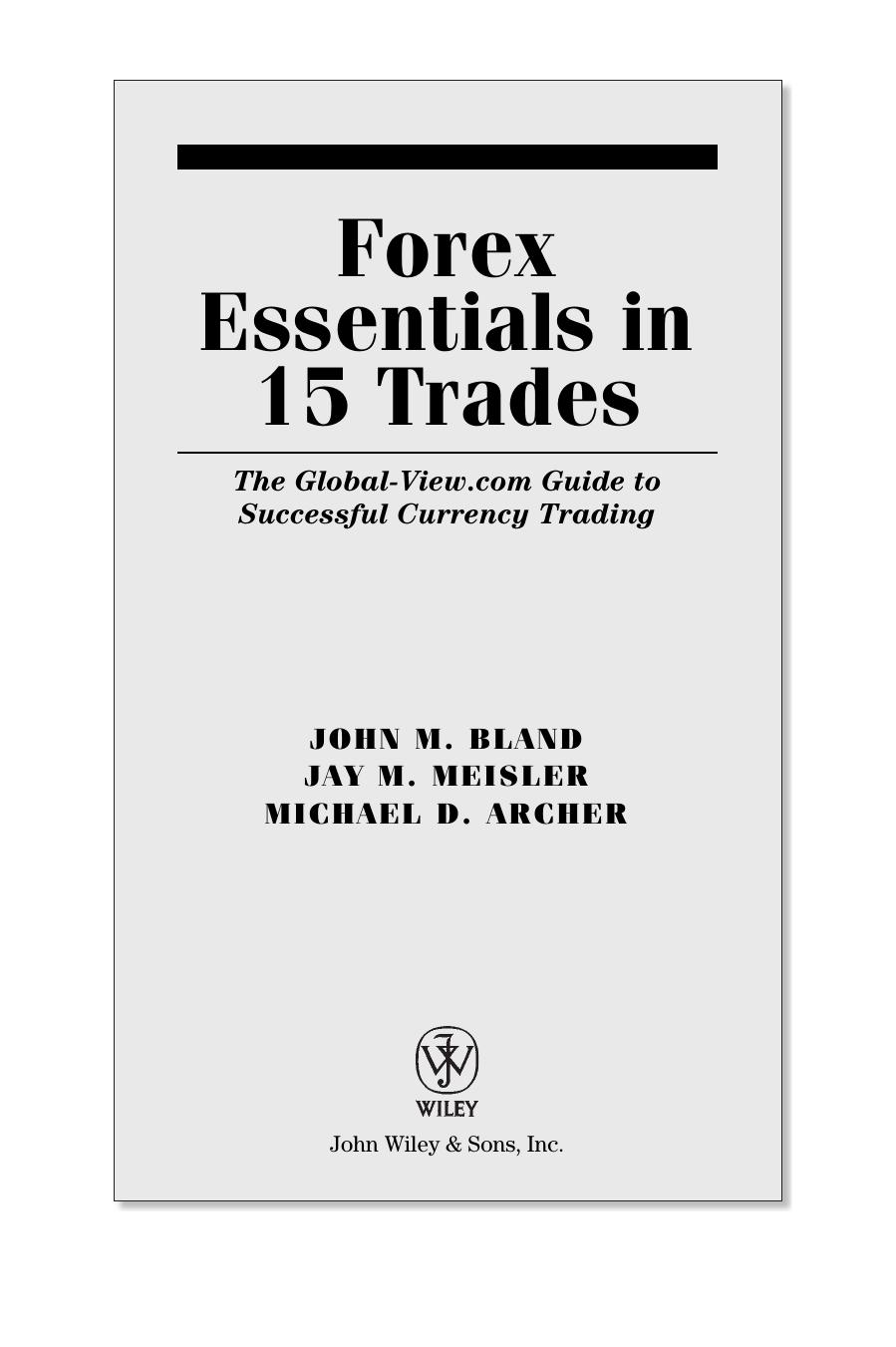 Forex Essentials in 15 Trades: The Global-View.com Guide to Successful Currency Trading by John Bland Jay M. Meisler Michael D. Archer