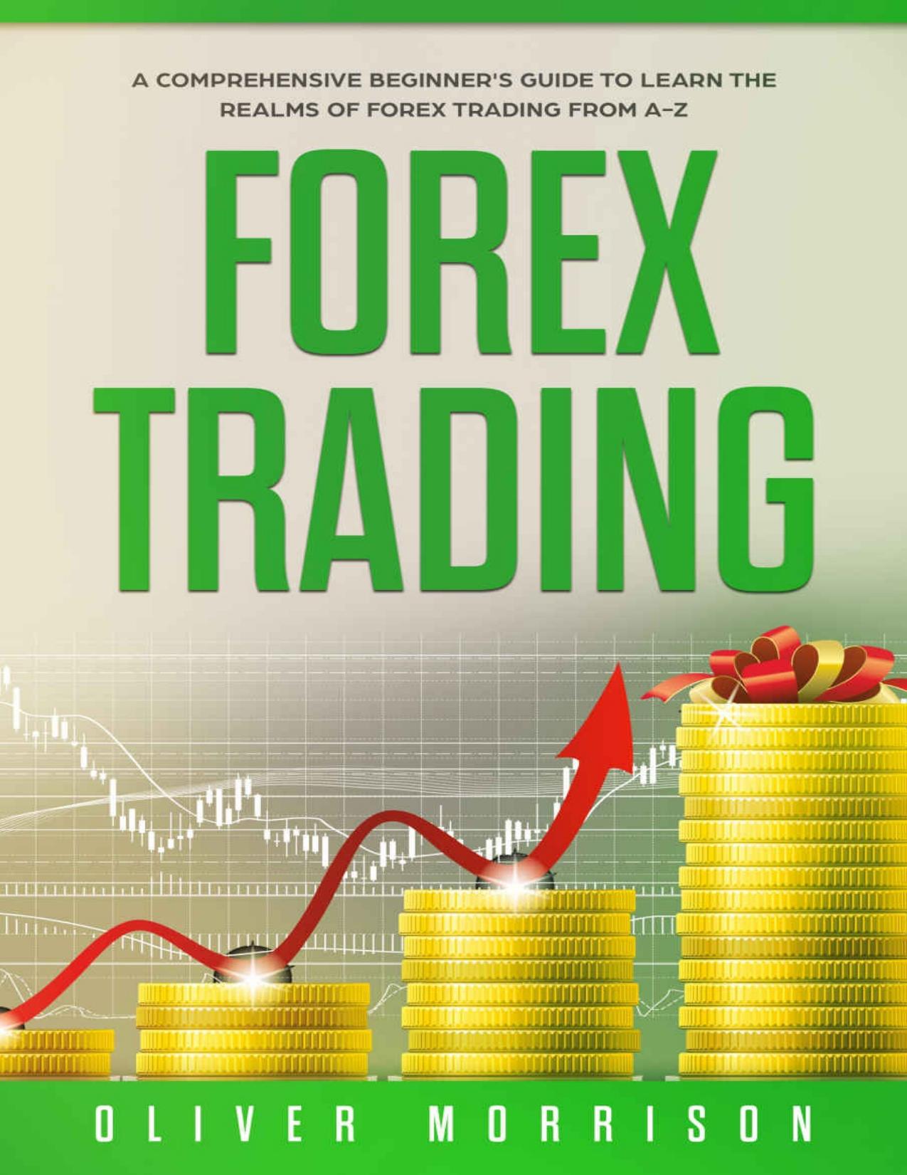 Forex Trading: A Comprehensive beginnerâs guide to learn the realms of Forex trading from A-Z by Oliver Morrison