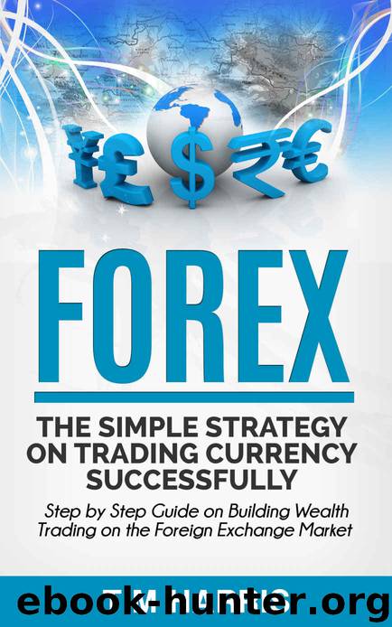 Forex: The Simple Strategy on Trading Currency Successfully - Step by Step Guide on Building Wealth Trading on the Foreign Exchange Market (Forex Trading, Options Trading, Investing) by Tim Harris