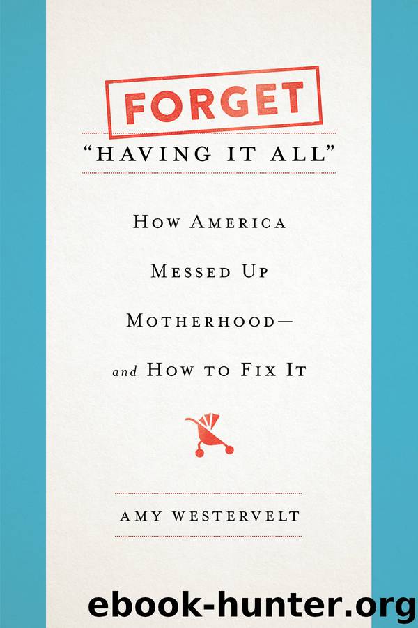 Forget "Having It All": How America Messed Up Motherhood--And How to Fix It by Amy Westervelt