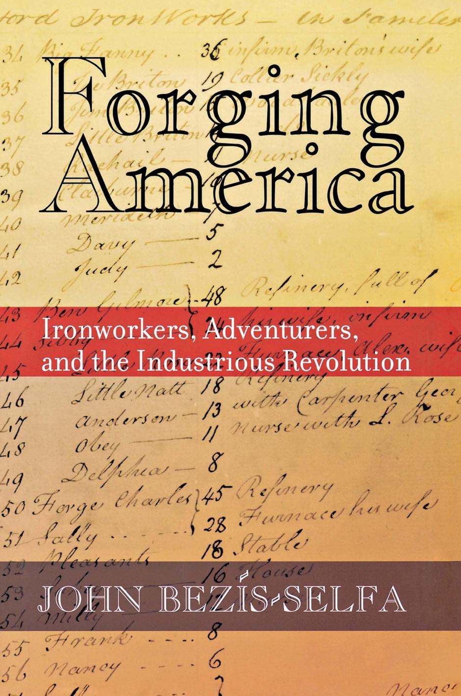 Forging America: Ironworkers, Adventurers, and the Industrious Revolution by John Bezis-Selfa