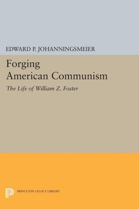 Forging American communism: the life of William Z. Foster by Foster William Zebulon;Johanningsmeier Edward P