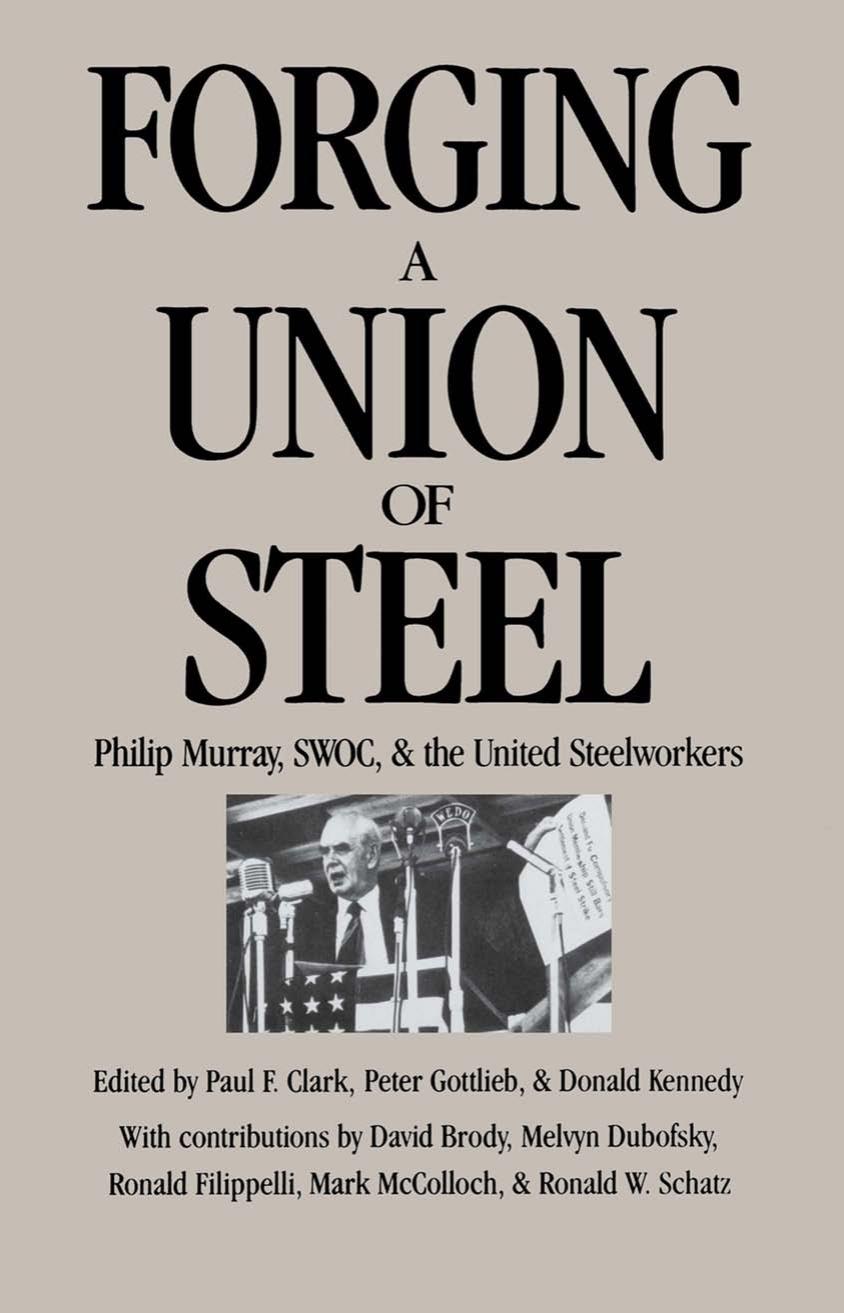 Forging a Union of Steel: Philip Murray, SWOC, and the United Steelworkers by edited by Paul F. Clark Peter Gottlieb & Donald Kennedy