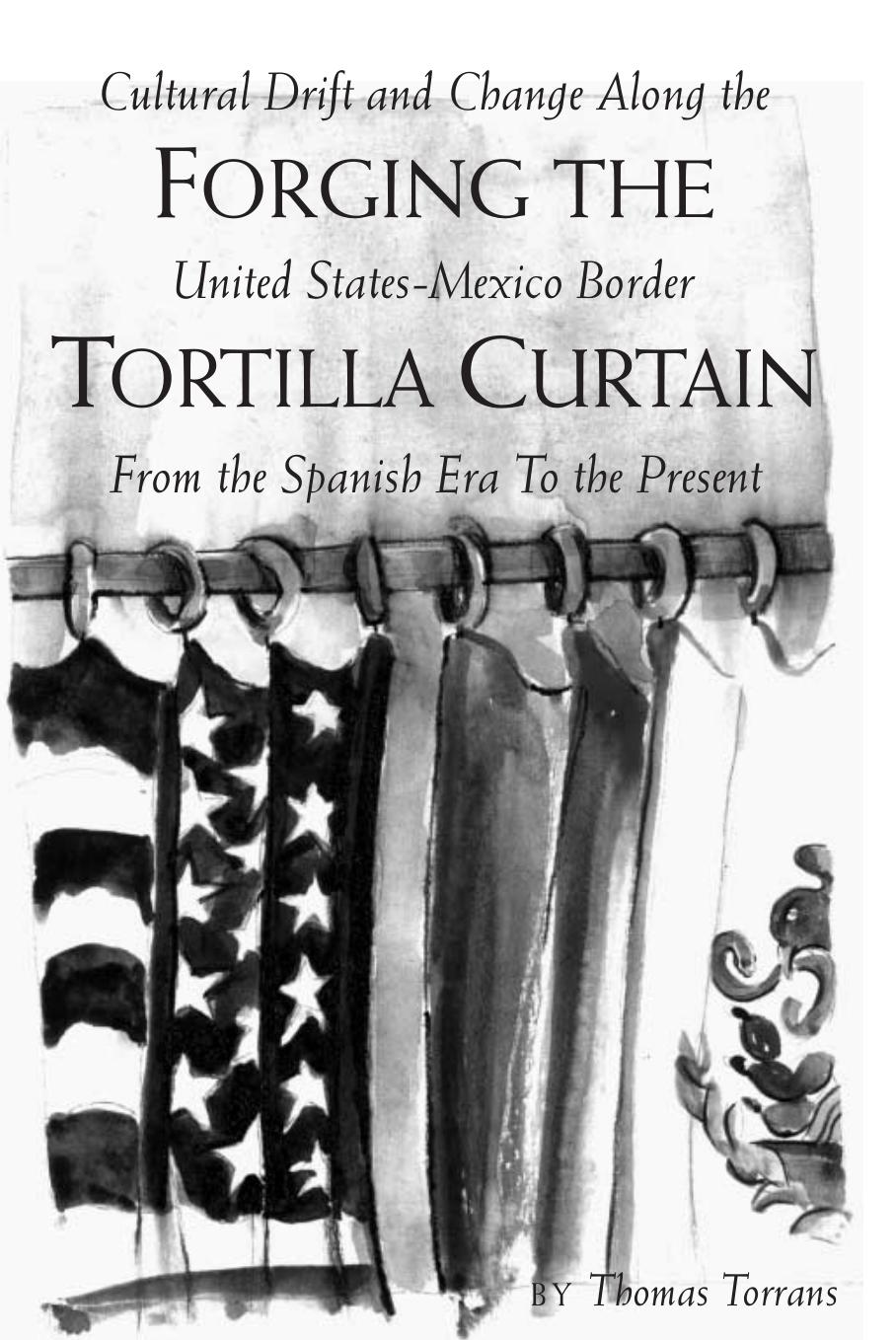 Forging the Tortilla Curtain: Cultural Drift and Change Along the United States-Mexico Border from the Spanish Era to the Present by Thomas Torrans