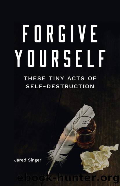 Forgive Yourself These Tiny Acts of Self-Destruction by Jared Singer