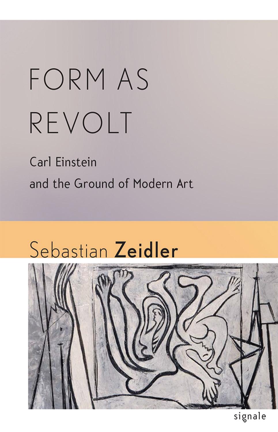 Form as Revolt: Carl Einstein and the Ground of Modern Art by by Sebastian Zeidler
