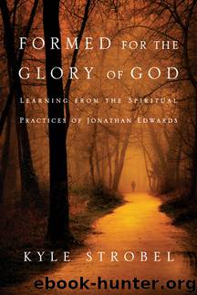 Formed for the Glory of God: Learning from the Spiritual Practices of Jonathan Edwards by Kyle C. Strobel