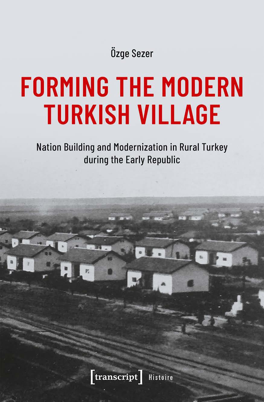 Forming the Modern Turkish Village - Nation Building and Modernization in Rural Turkey during the Early Republic by Özge Sezer