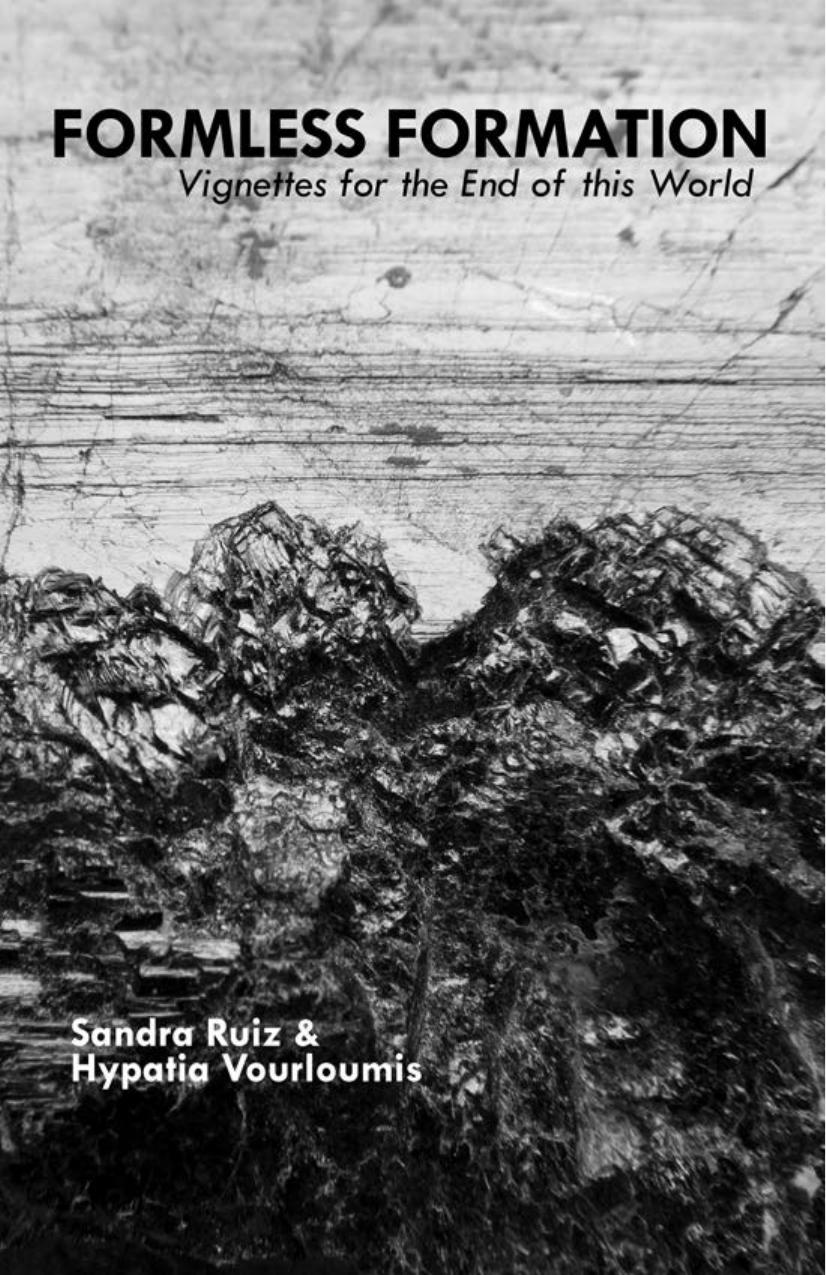 Formless Formation: Vignettes for the End of this World by Sandra Ruiz Hypatia Vourloumis