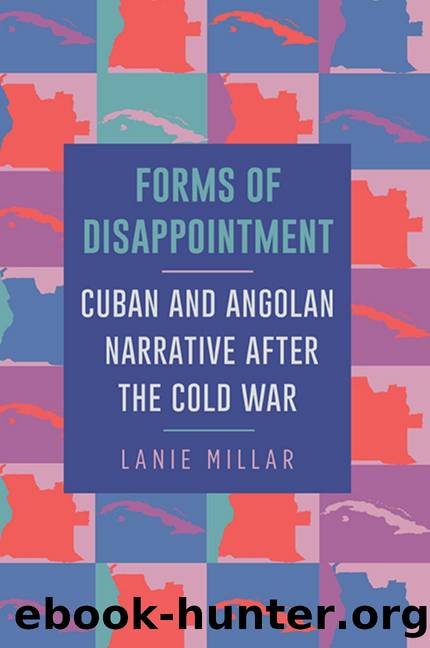 Forms of Disappointment: Cuban and Angolan Narrative after the Cold War by Lanie Millar