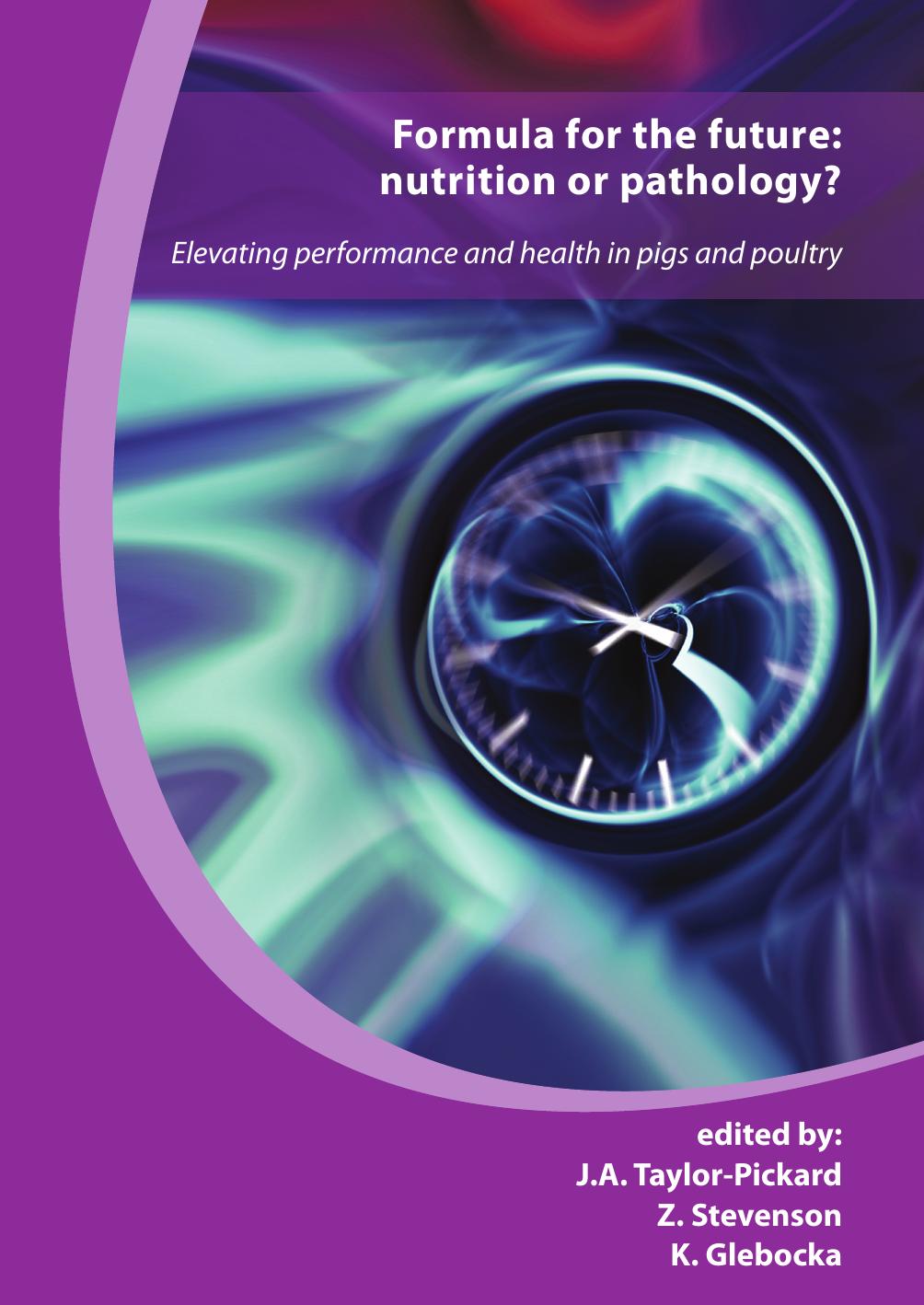 Formula for the Future: Nutrition or Pathology? Elevating Performance and Health in Pigs and Poultry by J. A. Taylor-Pickard Z. Stevenson K. Glebocka
