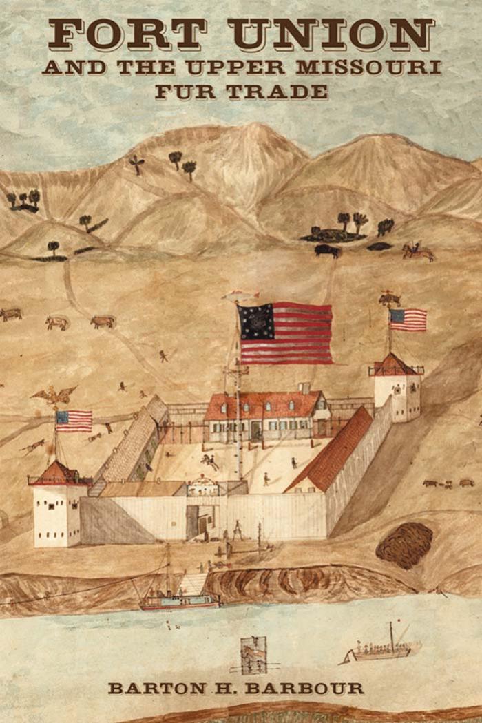 Fort Union and the Upper Missouri Fur Trade by Barton H. Barbour