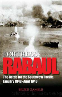 Fortress Rabaul: The Battle for the Southwest Pacific, January 1942-April 1943 by Bruce Gamble