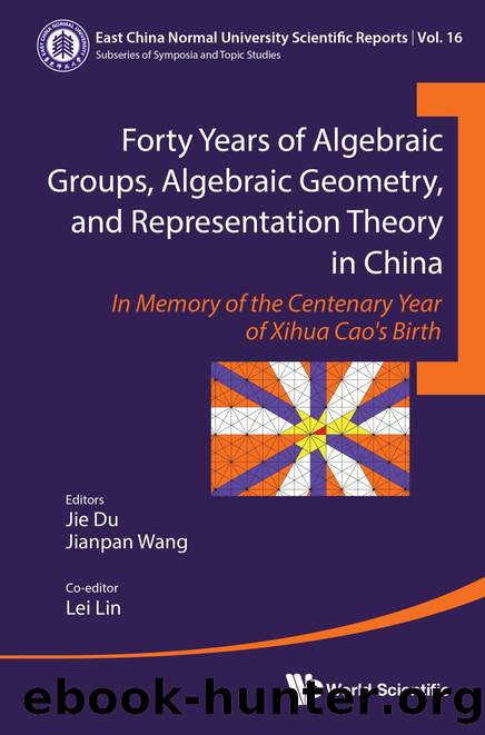 Forty Years of Algebraic Groups, Algebraic Geometry, and Representation Theory in China : In Memory of the Centenary Year of Xihua Caoâs Birth (489 Pages) by Jie Du Jianpan Wang and Lei Lin