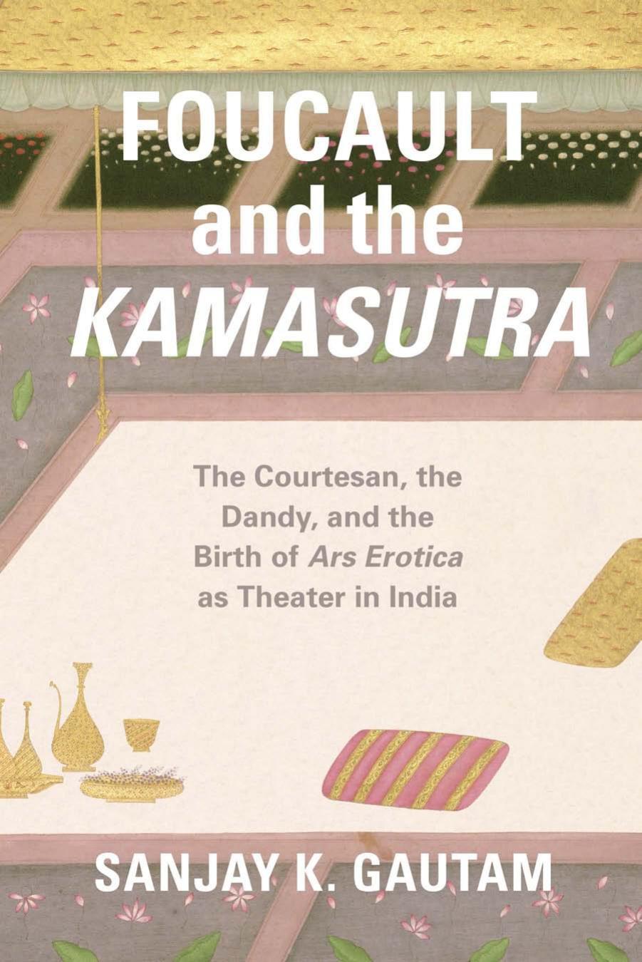 Foucault and the Kamasutra: the Courtesan, the Dandy, and the Birth of Ars Erotica as Theater in India by Sanjay Kumar Gautam