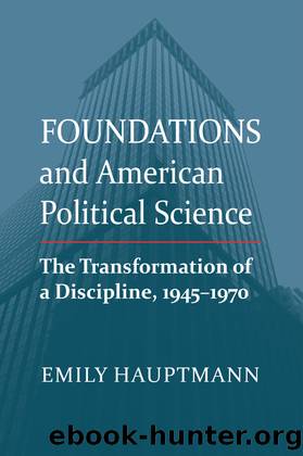 Foundations and American Political Science. The Transformation of a Discipline, 1945 - 1970 by Emily Hauptmann