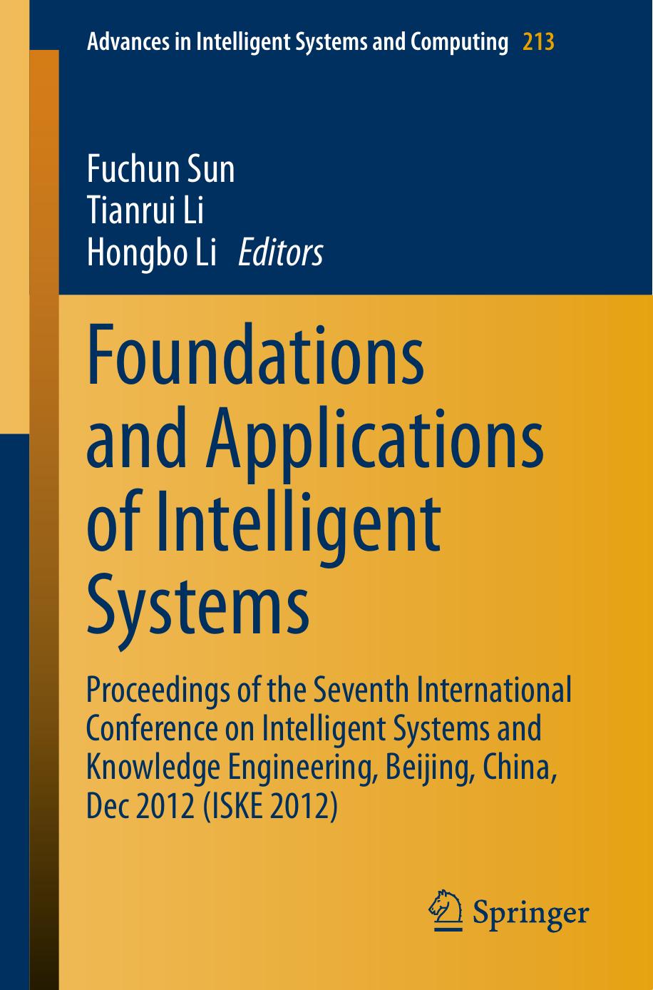 Foundations and Applications of Intelligent Systems: Proceedings of the Seventh International Conference on Intelligent Systems and Knowledge Engineering, Beijing, China, Dec 2012 (ISKE 2012) by Chuan Luo Tianrui Li Hongmei Chen (auth.) Fuchun Sun Tianrui Li Hongbo Li (eds.)