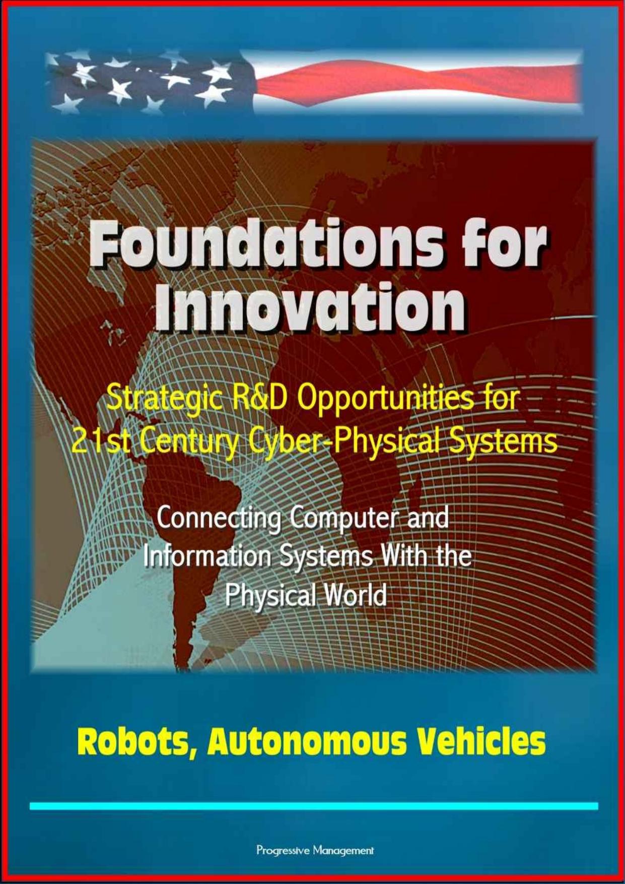 Foundations for Innovation: Strategic R&D Opportunities for 21st Century Cyber-Physical Systems - Connecting Computer and Information Systems With the Physical World, Robots, Autonomous Vehicles by U.S. Government & National Institute of Standards & Technology (NIST)