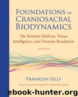 Foundations in Craniosacral Biodynamics, Volume Two: The Sentient Embryo, Tissue Intelligence, and Trauma Resolution by Franklyn Sills