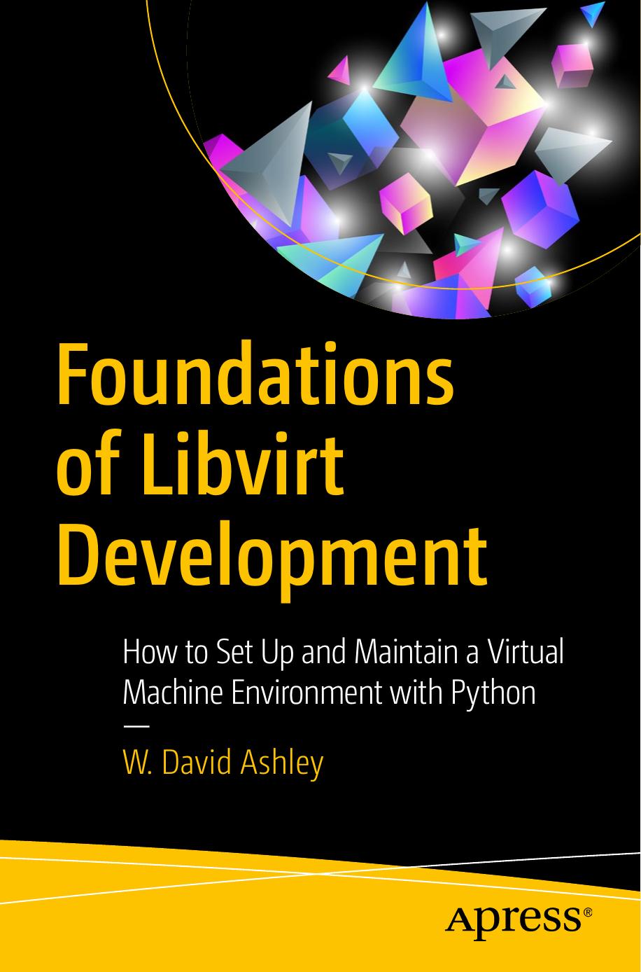 Foundations of Libvirt Development: How to Set Up and Maintain a Virtual Machine Environment with Python by W. David Ashley