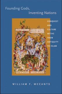 Founding Gods, Inventing Nations: Conquest and Culture Myths From Antiquity to Islam by William F. McCants