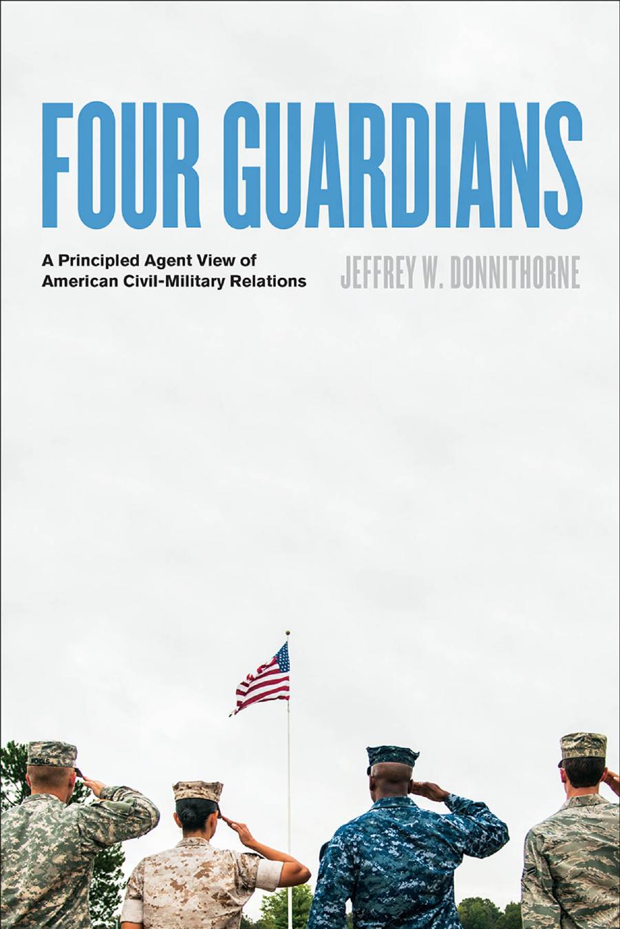 Four Guardians: A Principled Agent View of American Civil-Military Relations by Jeffrey W. Donnithorne