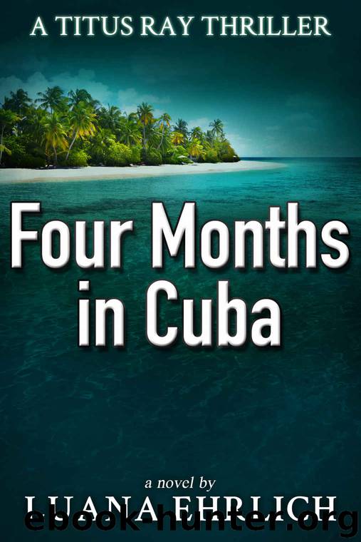 Four Months in Cuba: A Titus Ray Thriller by Luana Ehrlich