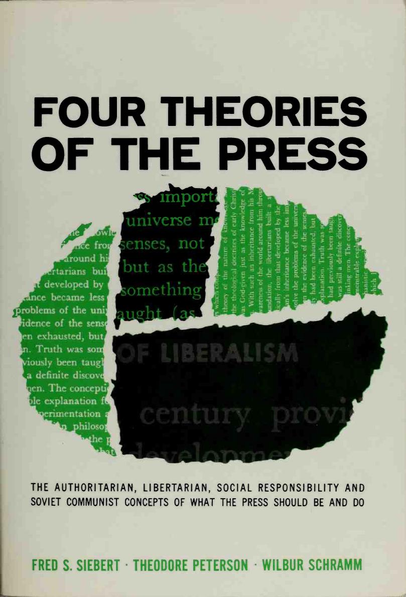 Four Theories of the Press: The Authoritarian, Libertarian, Social Responsibility, and Soviet Communist Concepts of What the Press Should Be and Do by Fredrick S. Siebert Theodore Peterson Wilbur Schramm