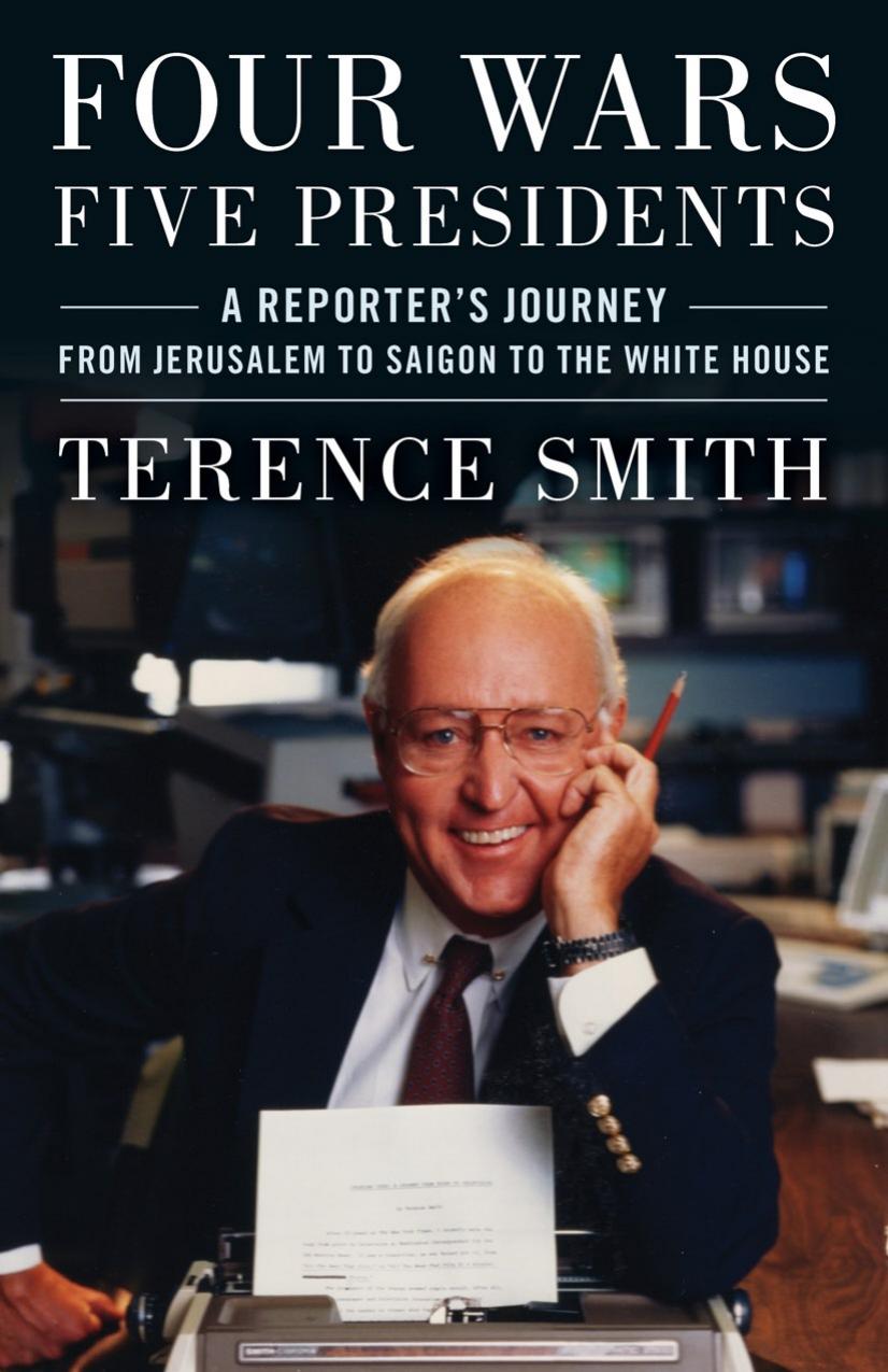 Four Wars, Five Presidents: A Reporter's Journey from Jerusalem to Saigon to the White House by Terence Smith