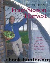Four-Season Harvest: Organic Vegetables From Your Home Garden All Year Long by Eliot Coleman & Kathy Bray & Barbara Damrosch