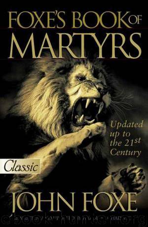 Fox's Book of Martyrs: Or, a History of the Lives, Sufferings, and Triumphant Deaths of Many of the Primitive as Well as Protestant Martyrs .. by John Foxe