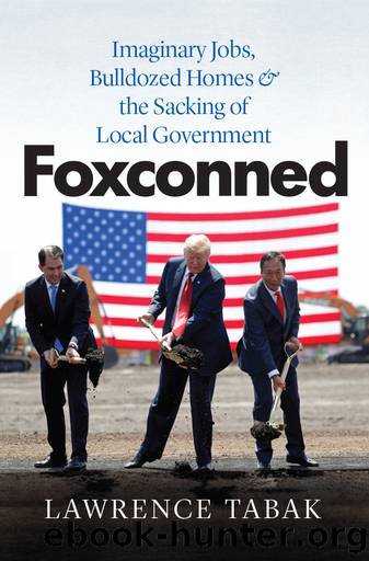 Foxconned: Imaginary Jobs, Bulldozed Homes, and the Sacking of Local Government by Lawrence Tabak