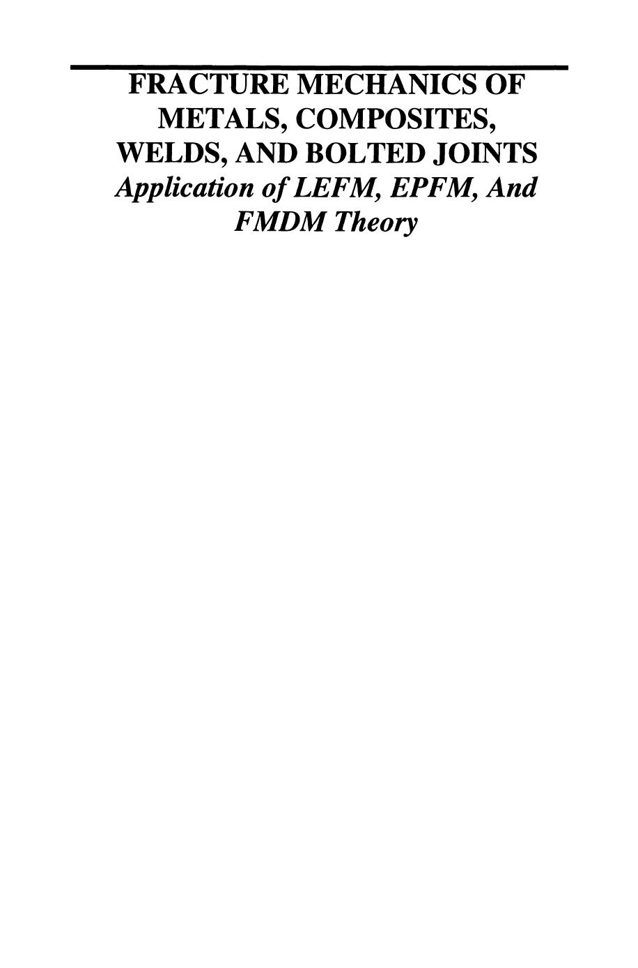 Fracture Mechanics of Metals, Composites, Welds, and Bolted Joints: Application of LEFM, EPFM, and FMDM Theory by Bahram Farahmand Ph.D. (auth.)