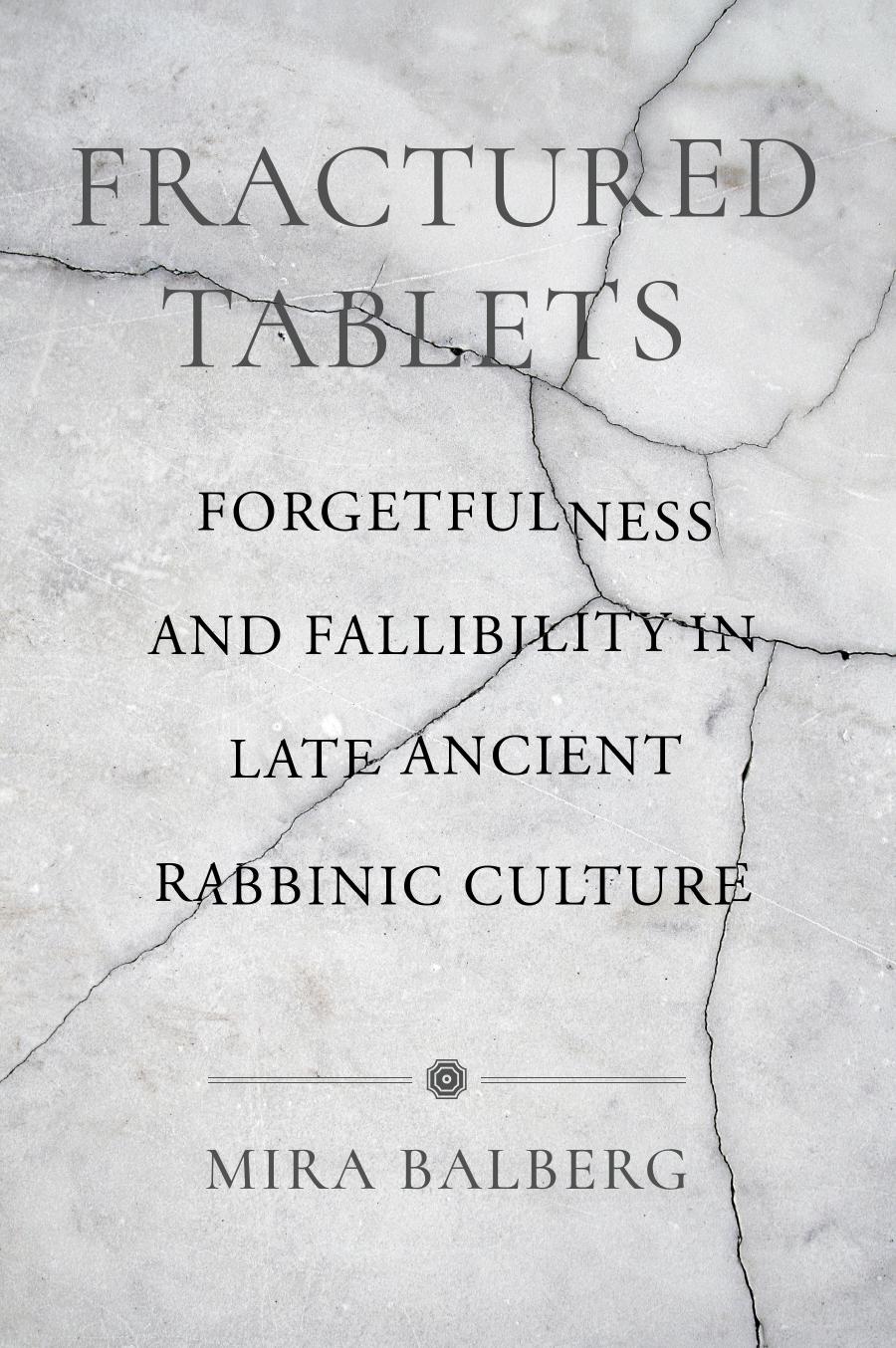 Fractured Tablets: Forgetfulness and Fallibility in Late Ancient Rabbinic Culture by Mira Balberg