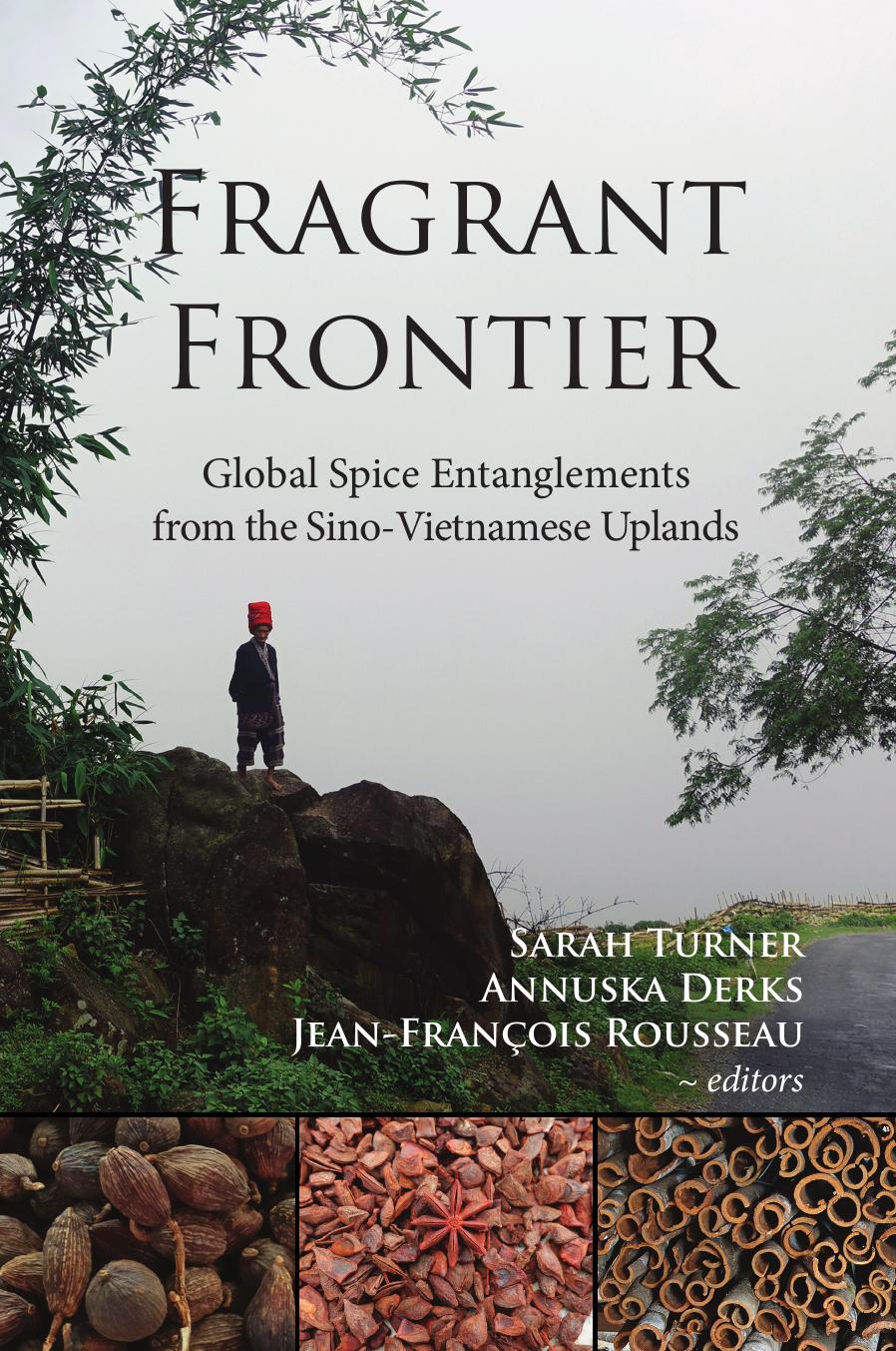 Fragrant Frontier: Global Spice Entanglements from the Sino-Vietnamese Uplands by Sarah Turner Annuska Derks Jean-François Rousseau
