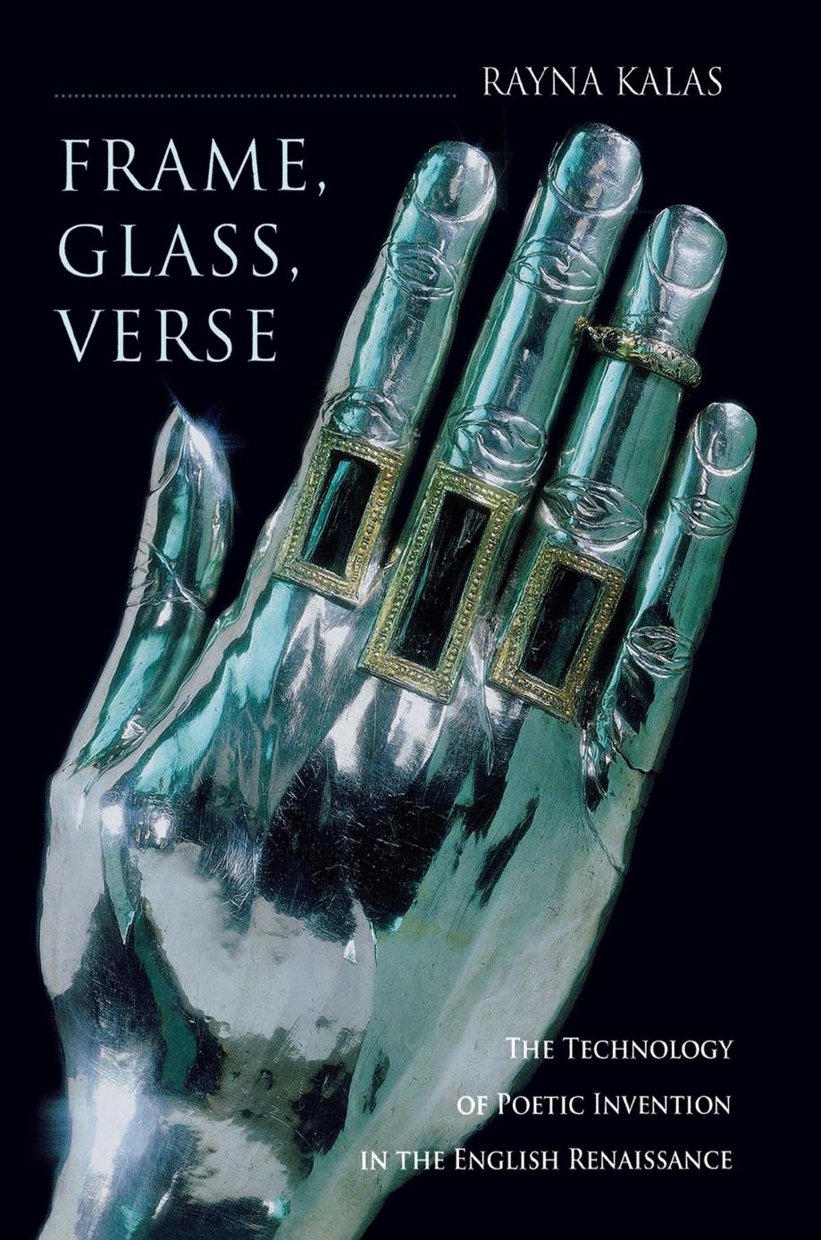 Frame, Glass, Verse: The Technology of Poetic Invention in the English Renaissance by Rayna Kalas
