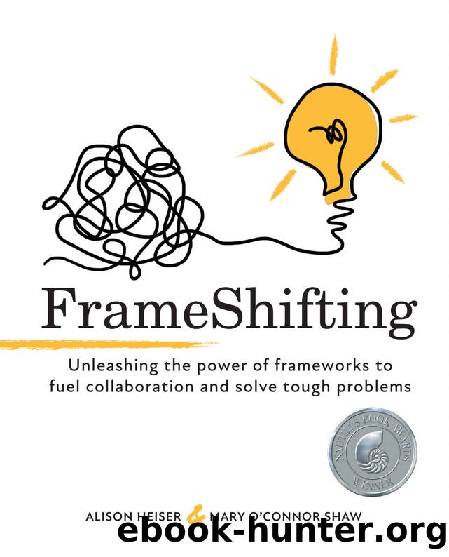 FrameShifting: unleashing the power of frameworks to fuel collaboration and solve tough problems by Alison Heiser & Mary O'Connor Shaw