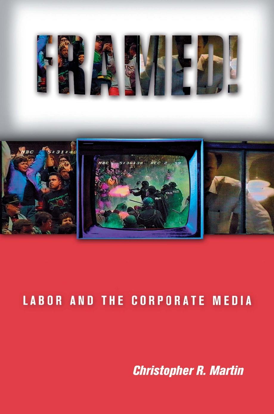 Framed!: Labor and the Corporate Media by Christopher R. Martin