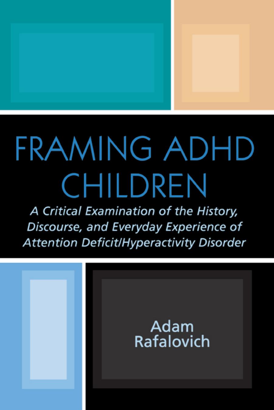 Framing ADHD Children: A Critical Examination of the History, Discourse, and Everyday Experience of Attention Deficit/Hyperactivity Disorder by Adam Rafalovich