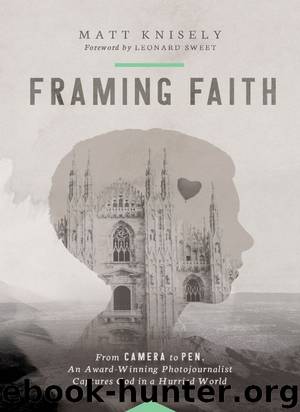 Framing Faith: From Camera to Pen, An Award-Winning Photojournalist Captures God in a Hurried World by Matthew Knisely