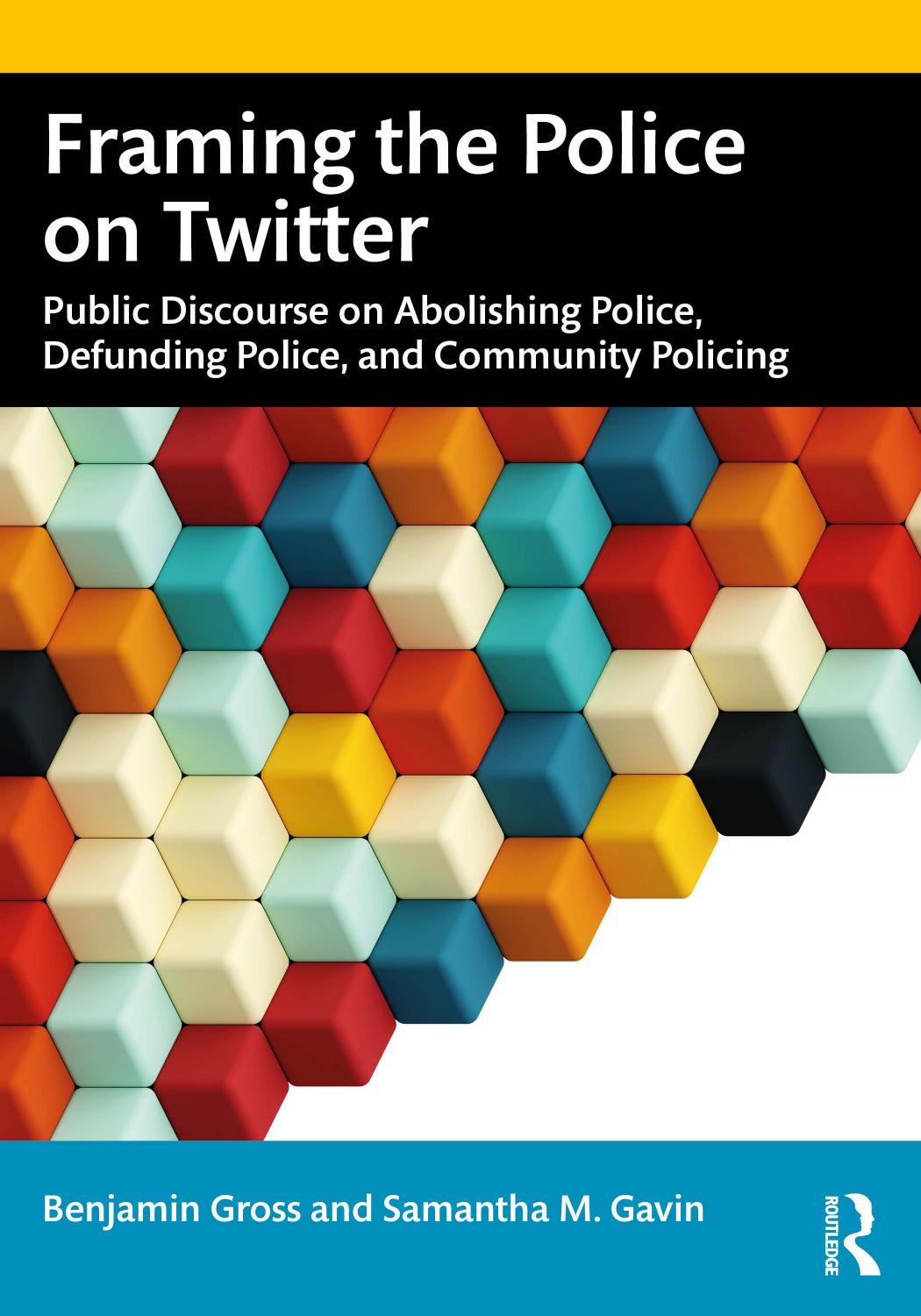 Framing the Police on Twitter: Public Discourse on Abolishing Police, Defunding Police, and Community Policing by Benjamin Gross Samantha M. Gavin