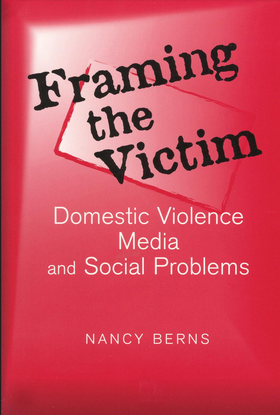 Framing the Victim: Domestic Violence Media and Social Problems by Nancy S. Berns