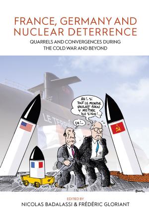 France, Germany, and Nuclear Deterrence: Quarrels and Convergences during the Cold War and Beyond by Nicolas Badalassi (editor) Frederic Gloriant (editor)