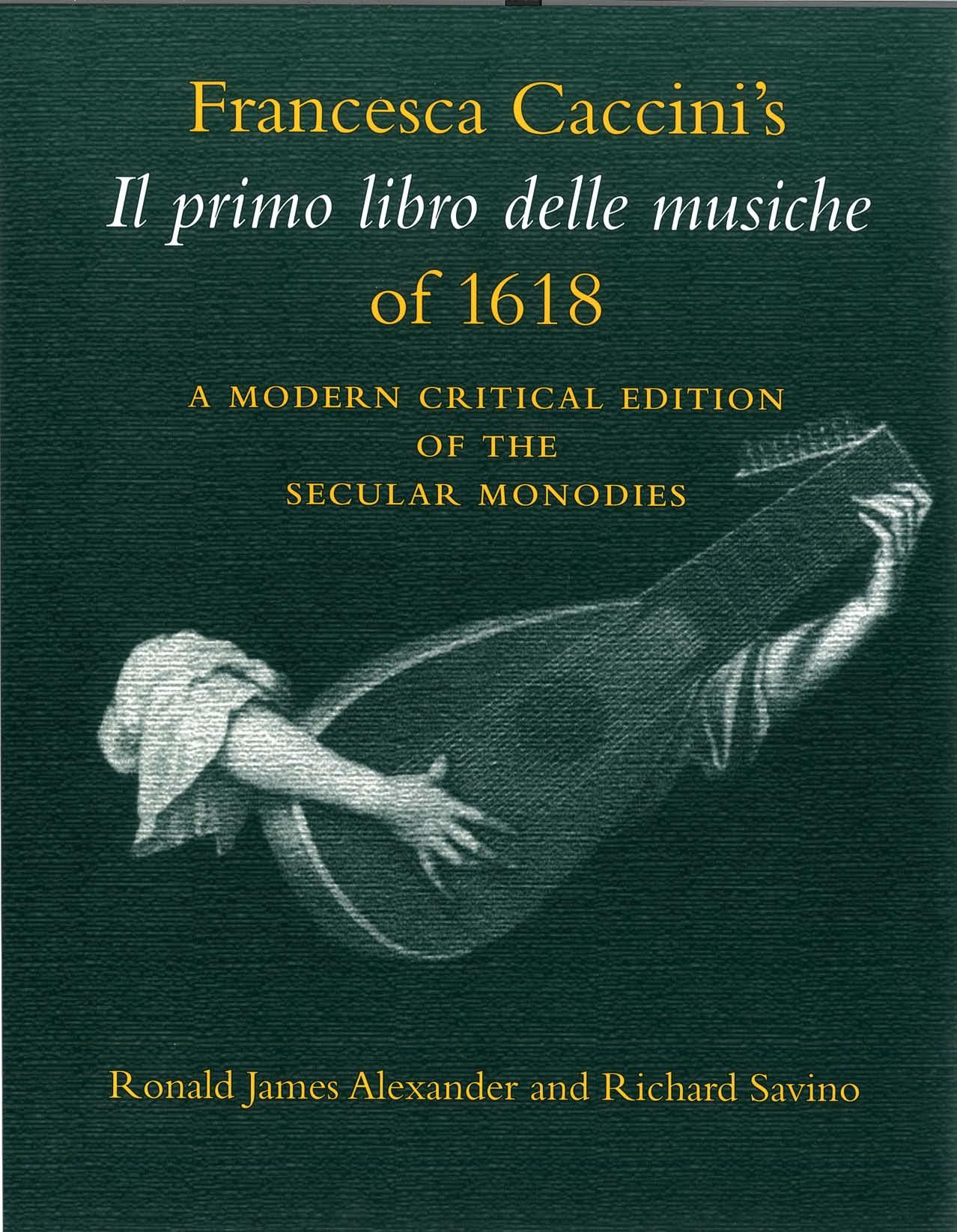 Francesca Caccini's Il Primo Libro Delle Musiche of 1618: A Modern Critical Edition of the Secular Monodies (Publications of the Early Music Intitute) by Ronald James Alexander Richard Savino