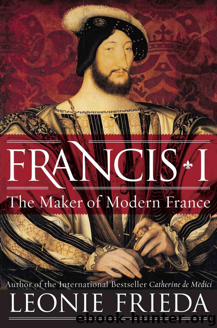 Francis I: The Maker of Modern France by Leonie Frieda