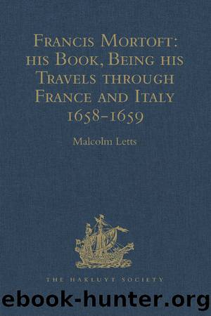 Francis Mortoft: his Book, Being his Travels through France and Italy 1658-1659 by Malcolm Letts