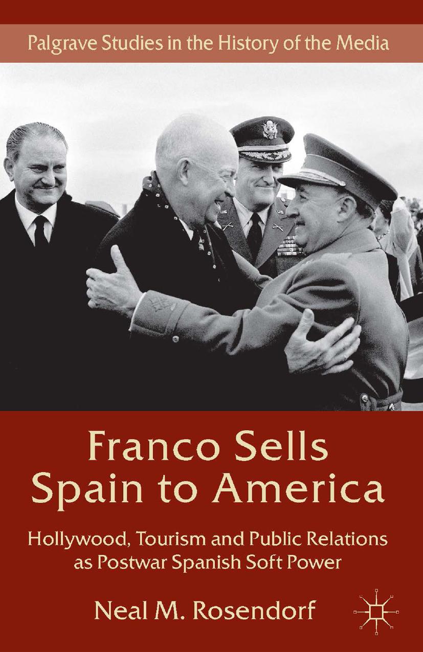 Franco Sells Spain to America: Hollywood, Tourism and Public Relations as Postwar Spanish Soft Power by Neal M. Rosendorf (auth.)